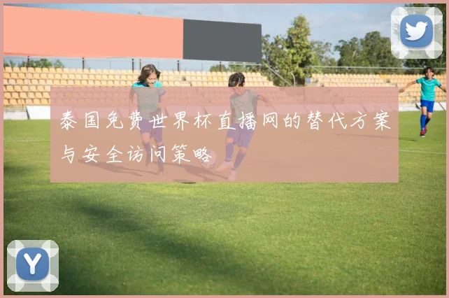 泰国免费世界杯直播网的替代方案与安全访问策略