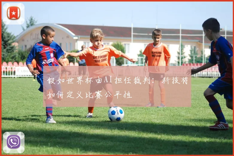 假如世界杯由AI担任裁判：科技将如何定义比赛公平性