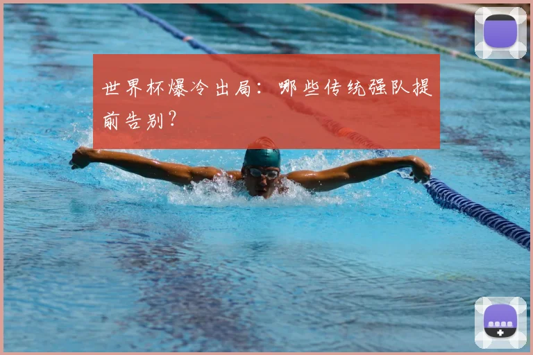 世界杯爆冷出局:哪些传统强队提前告别?