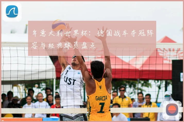 年意大利世界杯:德国战车夺冠阵容与经典球员盘点