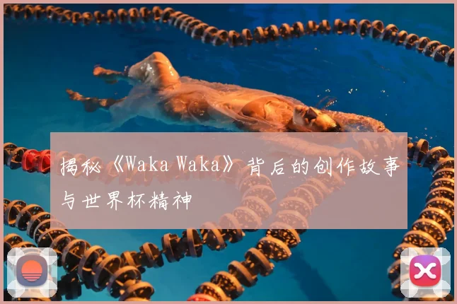 揭秘《Waka Waka》背后的创作故事与世界杯精神