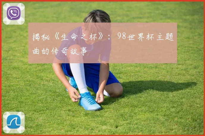 揭秘《生命之杯》:98世界杯主题曲的传奇故事