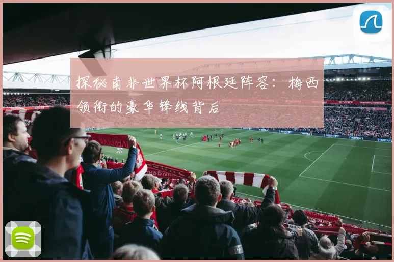 探秘南非世界杯阿根廷阵容：梅西领衔的豪华锋线背后