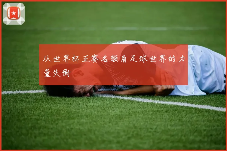 从世界杯正赛名额看足球世界的力量失衡