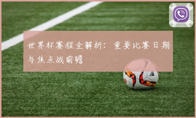 世界杯赛程全解析：重要比赛日期与焦点战前瞻