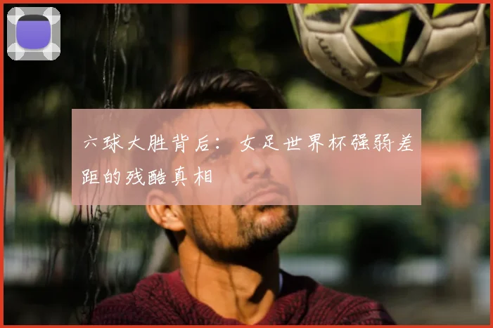 六球大胜背后：女足世界杯强弱差距的残酷真相