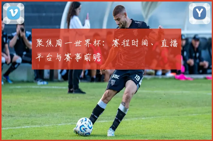 聚焦周一世界杯：赛程时间、直播平台与赛事前瞻
