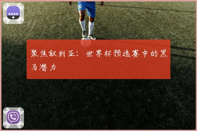 聚焦叙利亚：世界杯预选赛中的黑马潜力