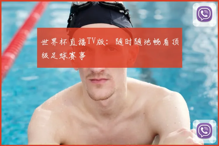 世界杯直播TV版：随时随地畅看顶级足球赛事