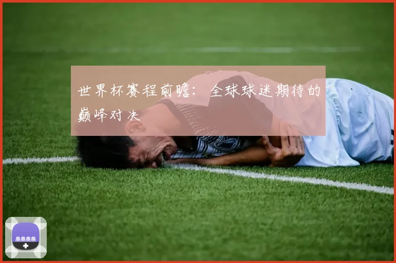 世界杯赛程前瞻：全球球迷期待的巅峰对决
