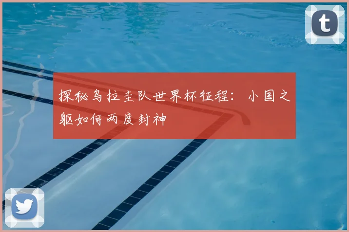 探秘乌拉圭队世界杯征程：小国之躯如何两度封神