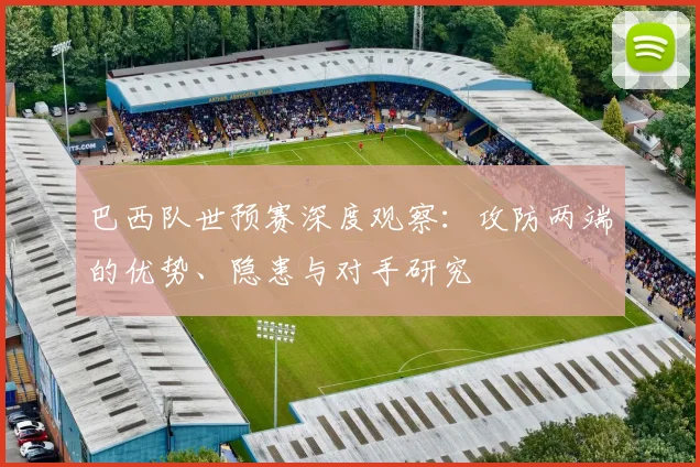 巴西队世预赛深度观察：攻防两端的优势、隐患与对手研究