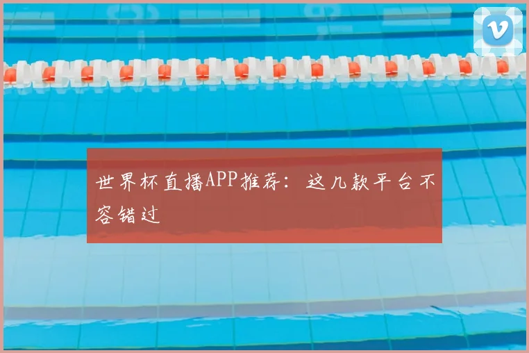 世界杯直播APP推荐：这几款平台不容错过