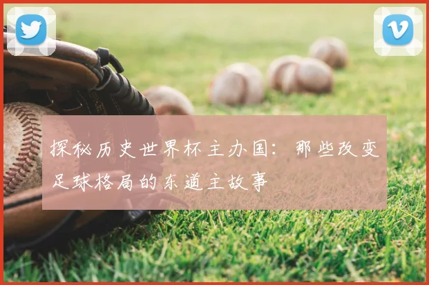 探秘历史世界杯主办国：那些改变足球格局的东道主故事