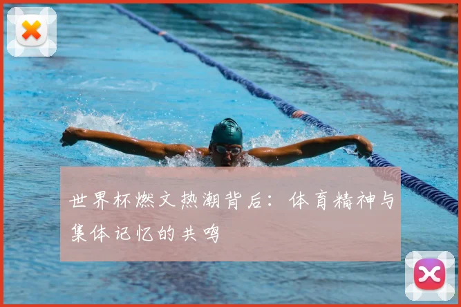 世界杯燃文热潮背后:体育精神与集体记忆的共鸣