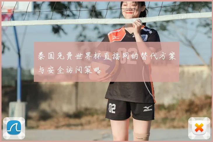 泰国免费世界杯直播网的替代方案与安全访问策略