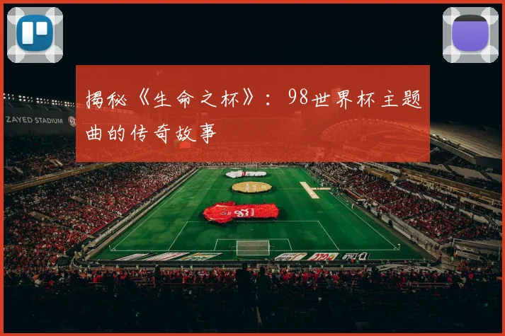 揭秘《生命之杯》:98世界杯主题曲的传奇故事