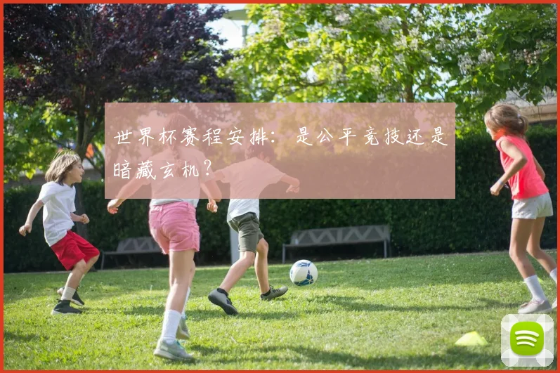 世界杯赛程安排：是公平竞技还是暗藏玄机？