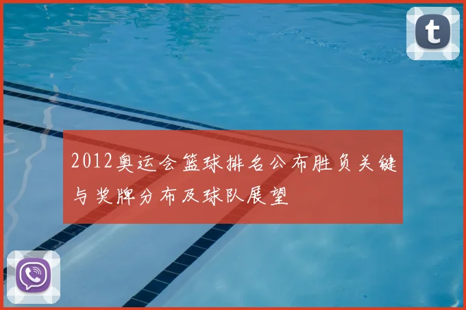 2012奥运会篮球排名公布胜负关键与奖牌分布及球队展望