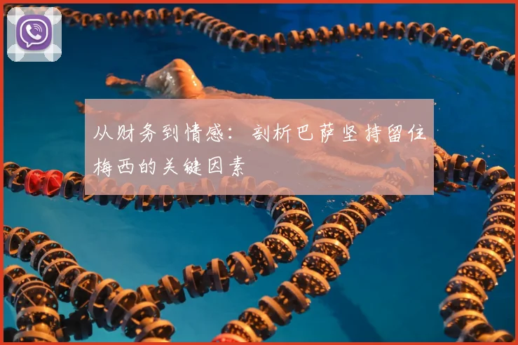 从财务到情感：剖析巴萨坚持留住梅西的关键因素
