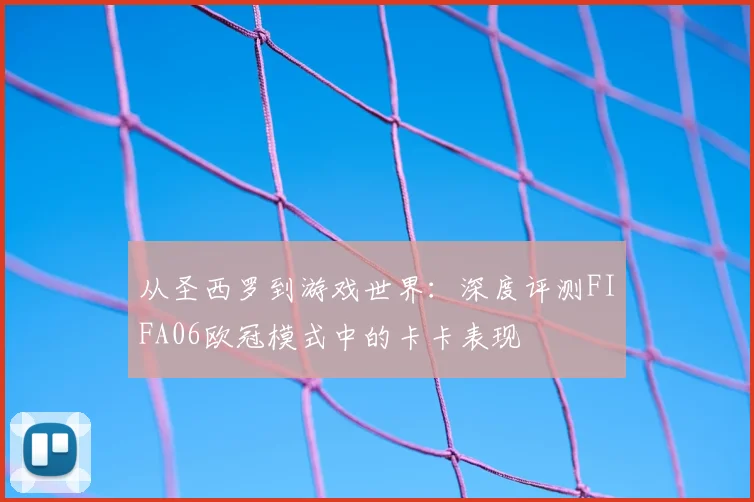从圣西罗到游戏世界：深度评测FIFA06欧冠模式中的卡卡表现