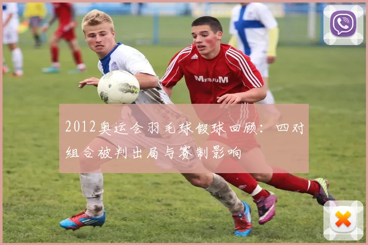 2012奥运会羽毛球假球回顾：四对组合被判出局与赛制影响