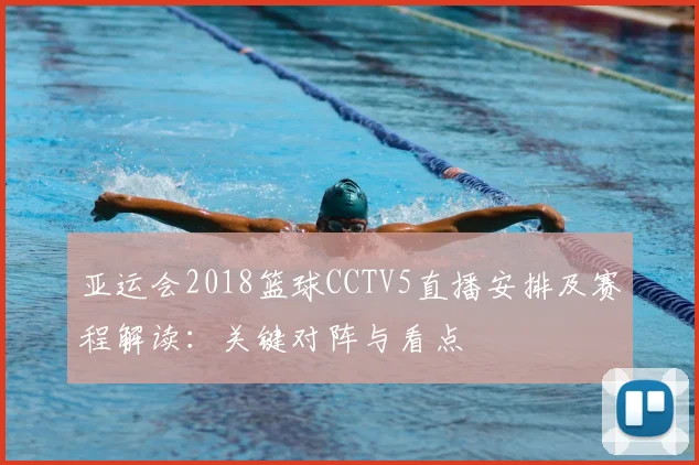 亚运会2018篮球CCTV5直播安排及赛程解读：关键对阵与看点