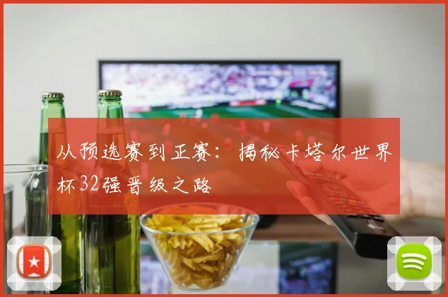 从预选赛到正赛：揭秘卡塔尔世界杯32强晋级之路