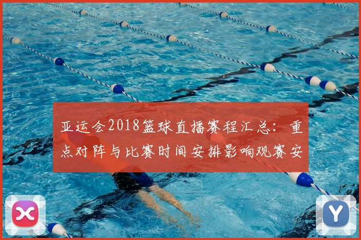亚运会2018篮球直播赛程汇总：重点对阵与比赛时间安排影响观赛安排